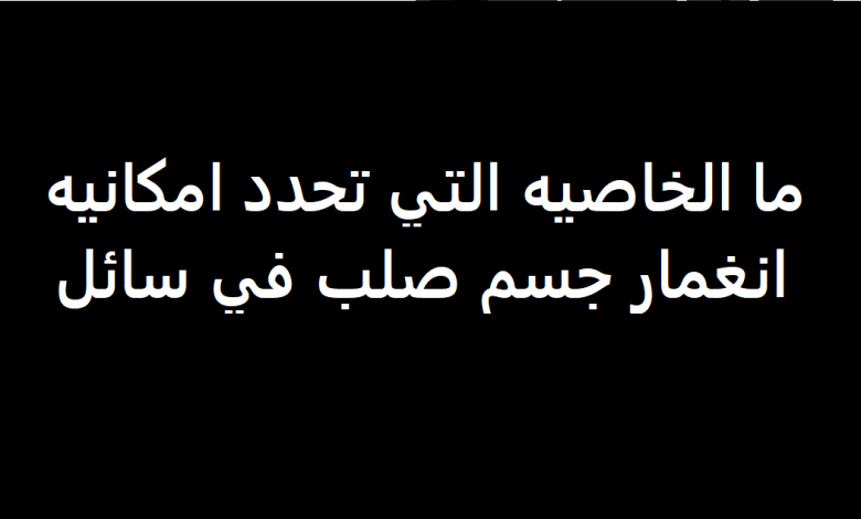 ما الخاصية التي تحدد امكانية انغمار جسم صلب في سائل