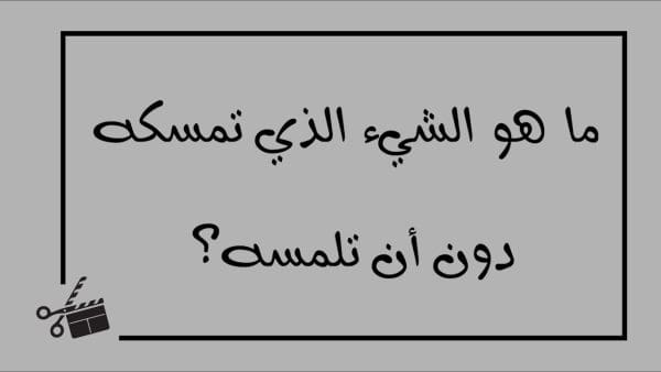 ما هو الشيء الذي تمسكه دون ان تلمسه من 6 حروف