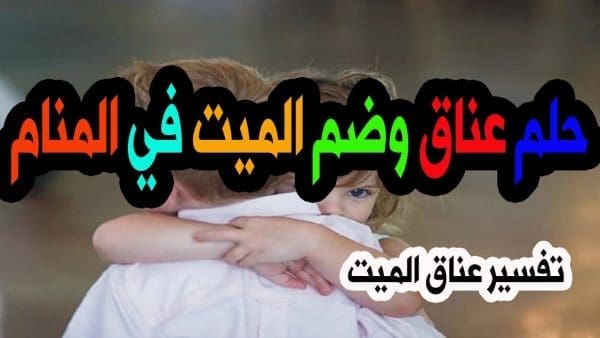 تفسير رؤية عناق الميت في المنام