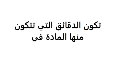 تكون الدقائق التي تتكون منها المادة في