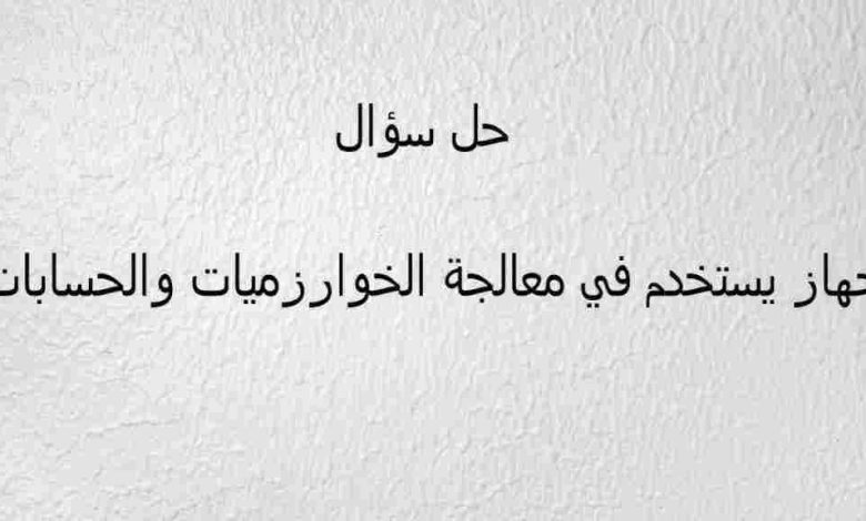 جهاز يستخدم في معالجة الخوارزميات والحسابات من 7 حروف لغز