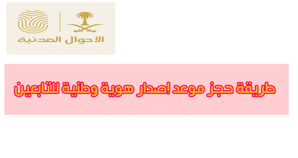 طريقة حجز موعد إصدار هوية وطنية للتابعين