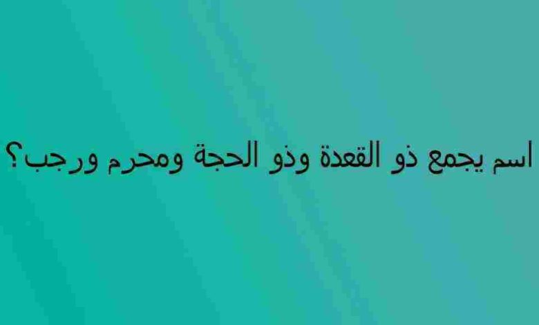 كلمة السر اسم يجمع ذو القعدة وذو الحجة ومحرم ورجب من 5 حروف