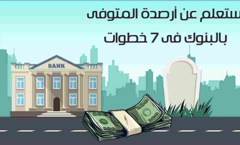 كيفية الاستعلام عن أرصدة المتوفى بالبنوك