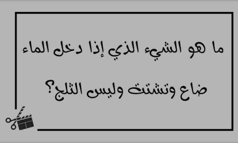 ماهو الشيء الذي اذا دخل الماء ضاع وتشتت وليس الثلج