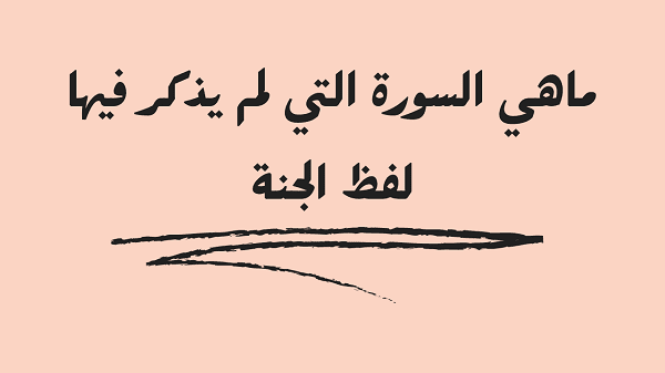 ماهي السورة التي لم يذكر فيها لفظ الجنة