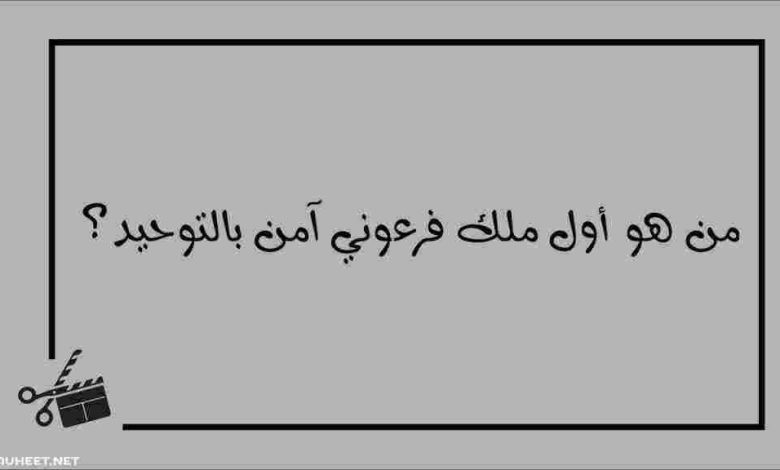 من أول ملك فرعوني آمن بالتوحيد